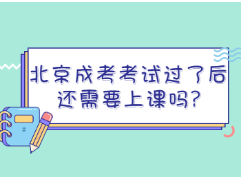 北京成考考試過了后還需要上課嗎